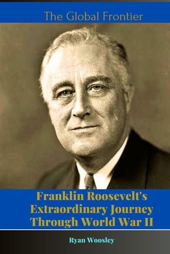 The Global Frontier Franklin Roosevelt's Extraordinary Journey Through World War II