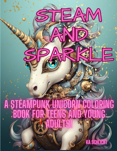 STEAM AND SPARKLE A Steampunk Unicorn Coloring Book for Teens and Young Adults!.