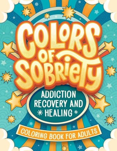 Colors of Sobriety - Addiction Recovery and Healing Coloring Book for Adults Alcohol, Narcotics Addiction Living Clean Affirmation Slogans and Quotes Coloring