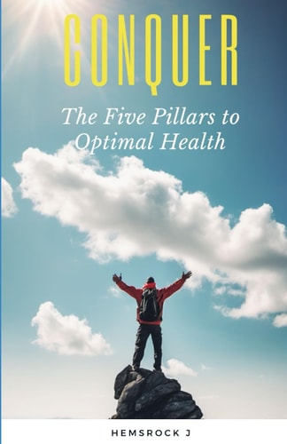 Conquer The Five Pillars to Optimal Health: Discover how to Achieve Optimal Health by Making Changes to Five Key Areas in Your Life Without Spending a Dime on Expensive Supplements.