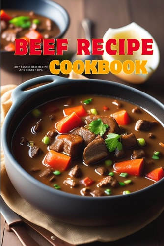 Beef Recipe Cookbook From Restaurant to Office Or Party and at Home with Ease, Some Secret Tips on how to Cook Beef the Professional Way are Mentioned in this Book