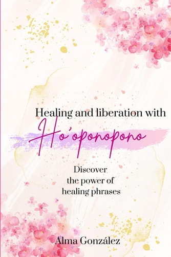 Healing and Liberation with Ho'oponopono Discover the Power of Healing Phrases
