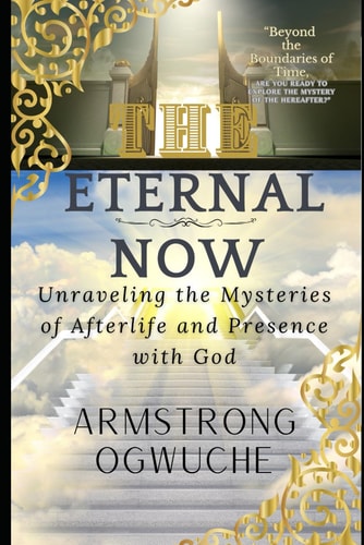 The Eternal Now Unraveling the Mysteries of Afterlife and Presence with God