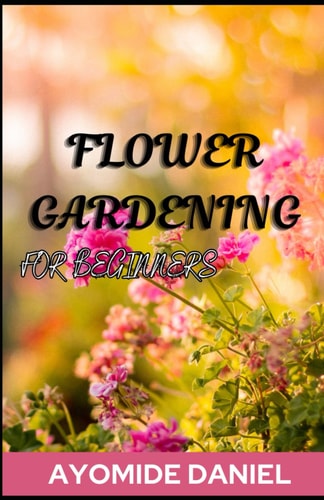 Flower Gardening For Beginners The Ultimate Step-by-step Guide on how to Start a Successful Balcony Garden