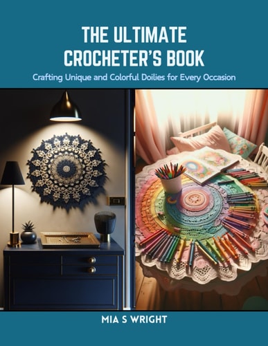The Ultimate Crocheter's Book Crafting Unique and Colorful Doilies for Every Occasion