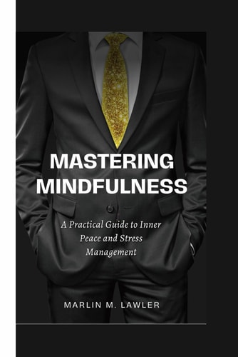Mastering Mindfulness A Practical Guide to Inner Peace and Stress Management