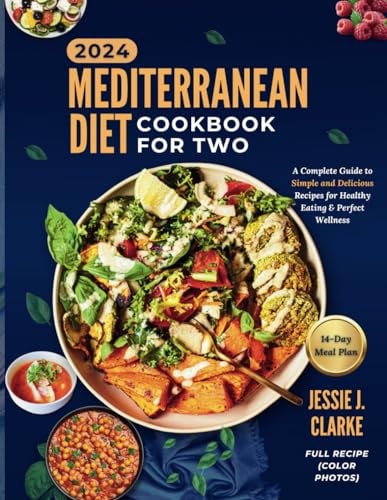 Mediterranean Diet Cookbook For Two 2024 The Complete Beginner's Guide to Perfect Wellness With Over 50+ Simple and Delicious Recipes for Healthy Eating, And Culinary Bliss