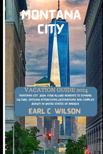 Montana City (United States) Vacation Guide 2024 "Montana City 2024: Your Allure Moments To Dynamic Culture, Enticing Attractions, Destinations And Complex Beauty in United States of America"