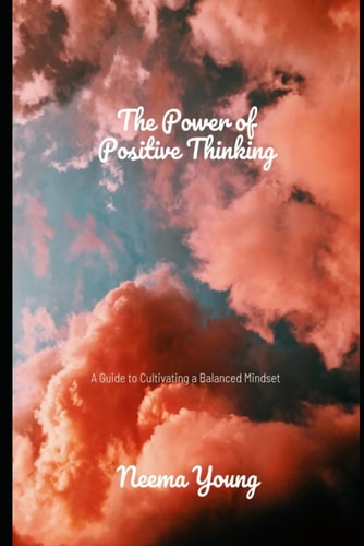 The Power of Positive Thinking A Guide to Cultivating a Balanced Mindset: Navigate Challenges, Embrace Opportunities, and Cultivate a Life of Endless Positivity