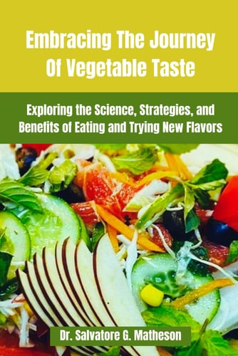 Embracing The Journey Of Vegetable Taste Exploring The Science, Strategies, And Benefits Of Eating And Trying New Flavors