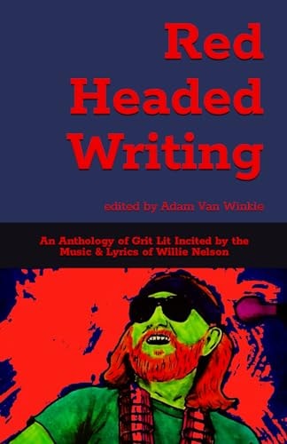 Red Headed Writing An Anthology of Grit Lit Incited by the Music & Lyrics of Willie Nelson