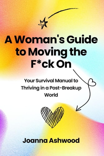A Woman's Guide to Moving the F*ck On Your Survival Manual to Thriving in a Post-Breakup World