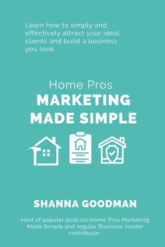 Home Pros Marketing Made Simple Learn How to Simply and Effectively Attract Your Ideal Clients and Build a Business You Love