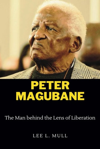 Peter Magubane The Man Behind the Lens of Liberation