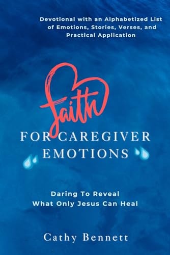 Faith For Caregiver Emotions Daring To Reveal What Only Jesus Can Heal