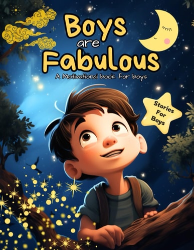Boys Are Fabulous A Motivational Book for Boys about Courage, Adventures, Dreams and Cosmic Wonders. A Stories Book for Young Boys