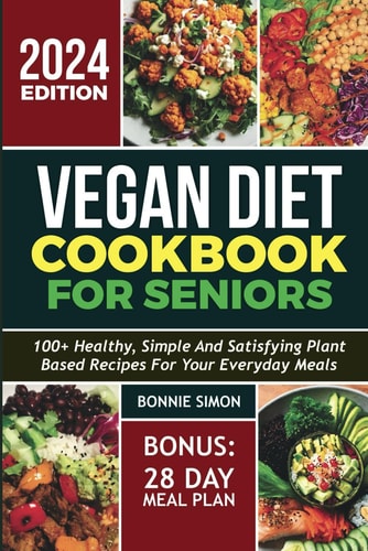 Vegan Diet Cookbook for Seniors 100+ Healthy, Simple and Satisfying Plant-based Recipes for Your Everyday Meals 28 Days Meal Plan