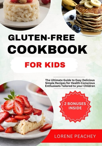 Gluten-Free Cookbook for Kids The Ultimate Guide to Easy Delicious Simple Recipes for Health-Conscious Enthusiasts Tailored to Your Children