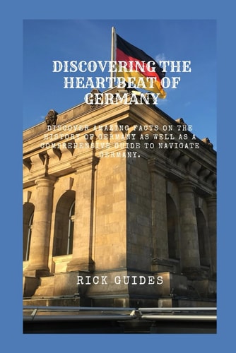 Discovering the Heartbeat of Germany Discover Amazing Facts On The History Of Germany As Well As A Comprehensive Guide To Navigate Germany.