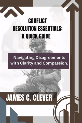 Conflict Resolution Essentials A Quick Guide: Navigating Disagreements with Clarity and Compassion.