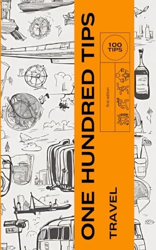 One Hundred Tips- Travel Enhancing Your Journeys with Practical and Cultural Insights