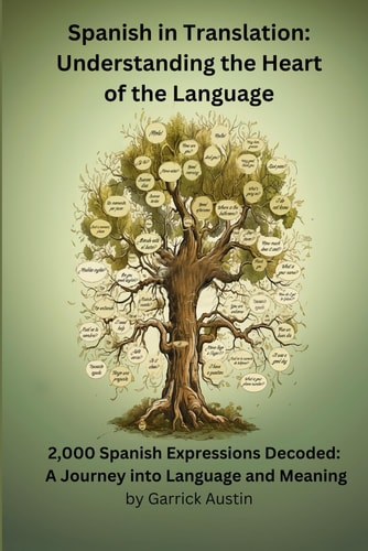 Spanish in Translation Understanding the Heart of the Language: 2,000 Spanish Expressions Decoded: A Journey Into Language and Meaning