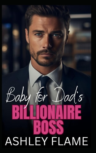 Baby for Dad's Billionaire Boss An Opposites Attract Single Dad Age Gap Romance