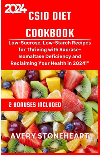 Csid Diet Cookbook Low-Sucrose, Low-Starch Recipes for Thriving with Sucrase-Isomaltase Deficiency and Reclaiming Your Health in 2024