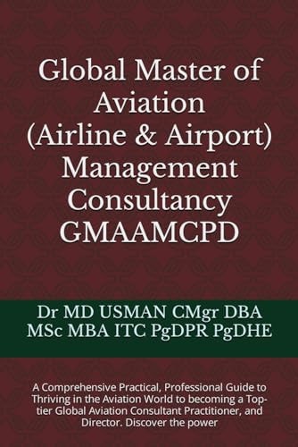 Global Master of Aviation (Airline & Airport) Management Consultancy GMAAMCPD A Comprehensive Practical, Professional Guide to Thriving in the Aviation World to Becoming a Top-tier Global Aviation Consultant Practitioner, and Director. Discover the Power