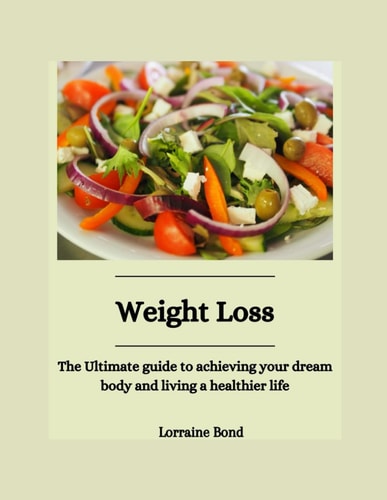 Weight Loss The Ultimate Guide to Achieving Your Dream Body and Living a Healthier Life