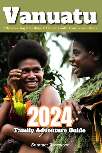 Vanuatu 2024 Family Adventure Guide "Discovering the Islands' Charms with Your Loved Ones"