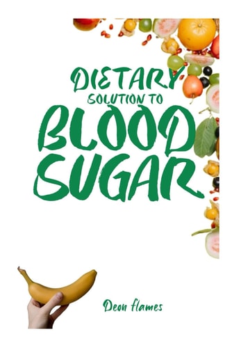 DIETARY SOLUTION TO BLOOD SUGAR LEVEL The Ultimate Guide and Steps to Controlling,... Managing, Monitoring, Lowering, Reversing and