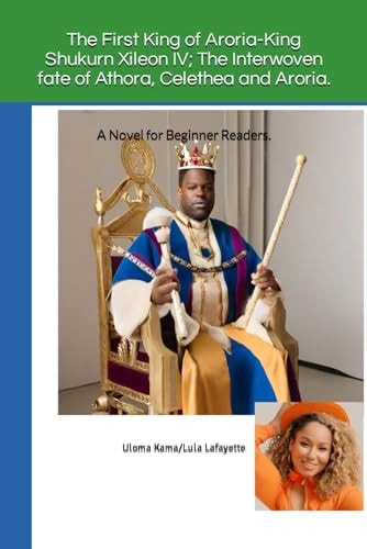 The First King of Aroria-King Shukurn Xileon IV; The Interwoven Fate of Athora, Celethea and Aroria. A Novel for Beginner Readers.