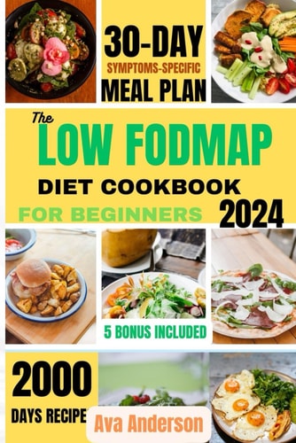 The Low FODMAP Diet Cookbook for Beginners 2000 Days of Delicious Recipes to Alleviate IBS and Other Digestive Disorders with 30-day Gut-healing Journey Meal Prep.