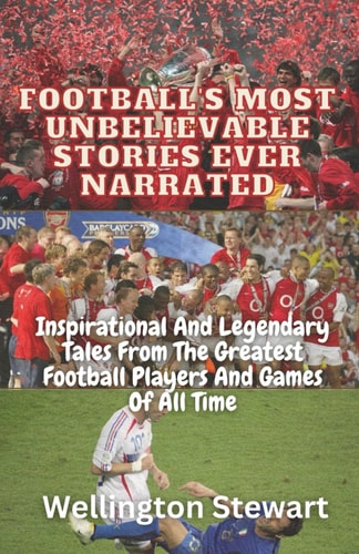 Football's Most Unbelievable Stories Ever Narrated Inspirational And Legendary Tales From The Greatest Football Players And Games Of All Time