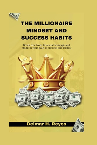 The Millionaire Mindset and Success Habits Break Free from Financial Bondage and Stand in Your Path to Success and Riches
