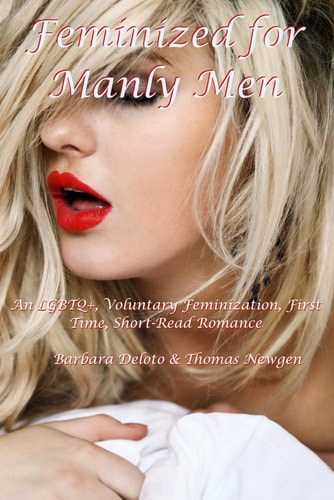 Feminized for Manly Men An LGBTQ+, Voluntary Feminization, First Time, Short-Read Romance