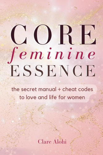 Core Feminine Essence The Secret Manual + Cheat Codes to Win in Love and Life for Women