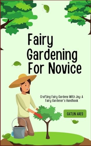 Fairy Gardening For Novice Crafting Fairy Gardens With Joy: A Fairy Gardener's Handbook