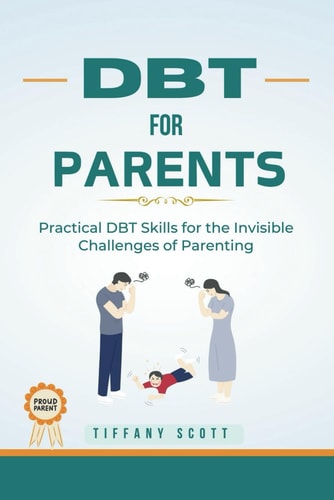 Dbt for Parents Practical DBT Skills For The Invisible Challenges Of Parenting