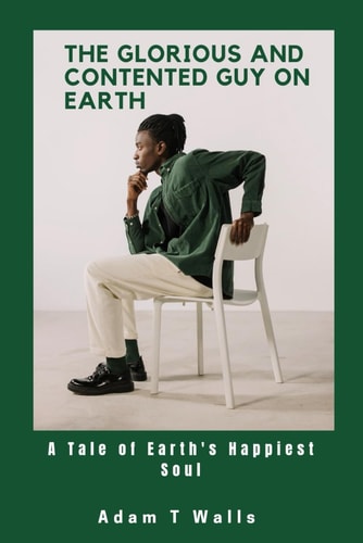 The Glorious And Contented Guy on Earth A Tale Earth's Happiest Soul