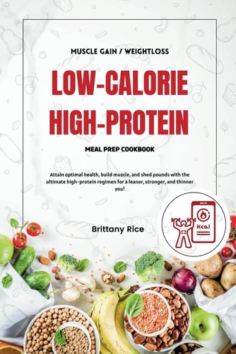 Low Calorie High Protein Meal Prep Cookbook Attain Optimal Health, Build Muscle, and Shed Pounds with the Ultimate High-protein Regimen for a Leaner, Stronger, and Thinner You!