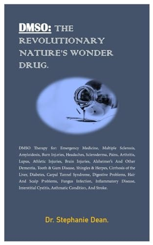 Dmso THE REVOLUTIONARY NATURE'S WONDER DRUG.: DMSO Therapy For: Emergency Medicine, Multiple Sclerosis, Amyloidosis, Burn Injuries, Headaches, Scleroderma, Pains, Arthritis. Lupus, Athletic.