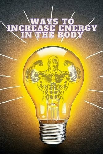 Ways To Increase Energy In The Body This Book is Designed to Help Individuals of All Fitness Levels Develop a Strong and Resilient Body and Provides Tips Accordingly