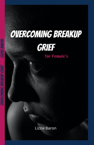 Overcoming Breakup Grief Writing Down My Experience Into a Transformative Guide for Females on how to Embrace Grief and Find True Healing Hope and Emotional Balance After a Heartfelt Divorce
