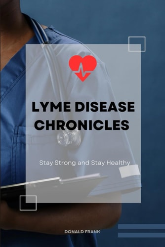Lyme Disease Chronicles Dealing, Living and Overcoming Lyme Disease Within
