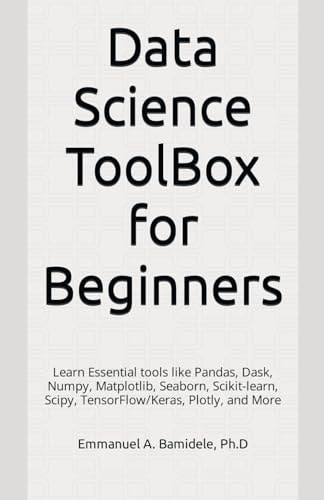 Data Science ToolBox for Beginners Learn Essentials Tools Like Pandas, Dask, Numpy, Matplotlib, Seaborn, Scikit-learn, Scipy, TensorFlow/Keras, Plotly, and More