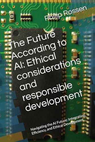The Future According to AI Ethical Considerations and Responsible Development: Navigating the AI Future: Integration, Efficiency, and Ethical Development