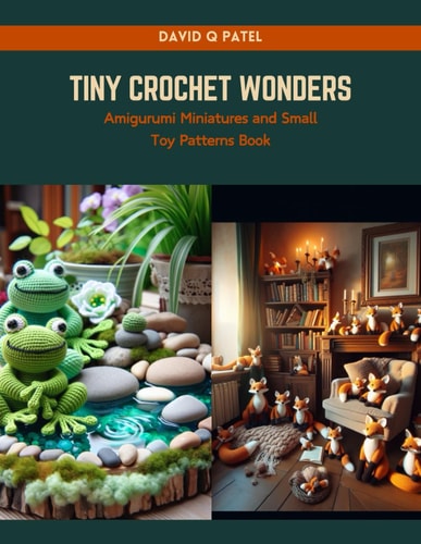 Tiny Crochet Wonders Amigurumi Miniatures and Small Toy Patterns Book
