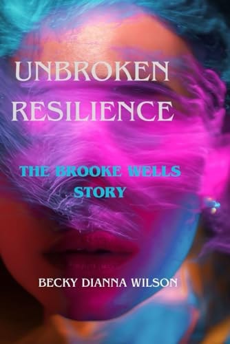 Unbroken Resilience The Brooke Wells Story